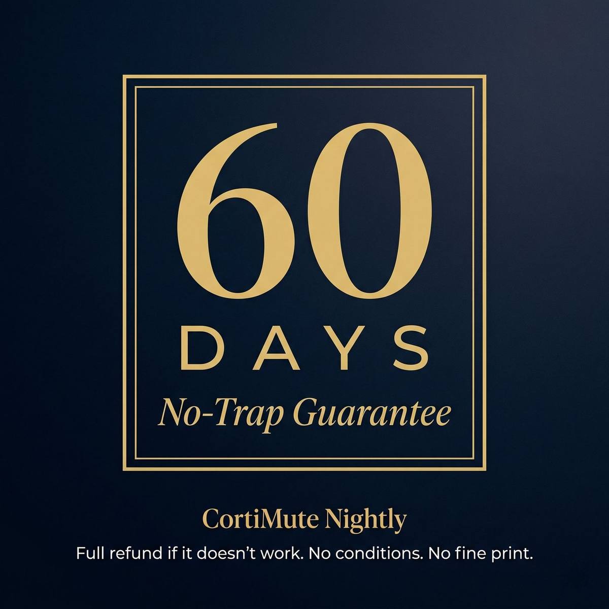 60 Days No-Trap Guarantee — CortiMute Nightly. Full refund if it doesn't work. No conditions. No fine print.